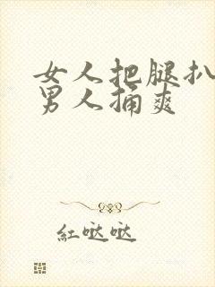 女人把腿扒开让男人捅爽