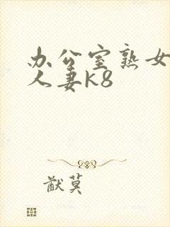 办公室熟女少妇人妻k8