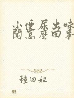 小便尿出味道难闻怎么回事