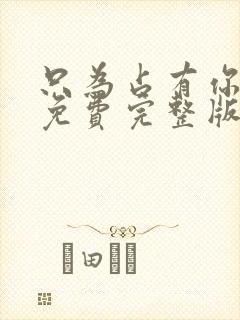 只为占有你短剧免费完整版