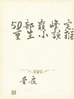 50部巅峰完结重生小说推荐