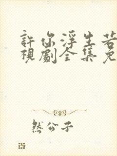 许你浮生若梦电视剧全集免费观看