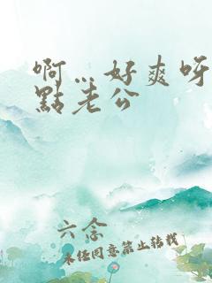 啊…好爽呀…快点老公