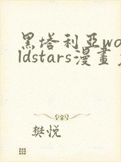 黑塔利亚worldstars漫画免费观看