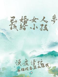 已婚女人梦见给钱给小孩