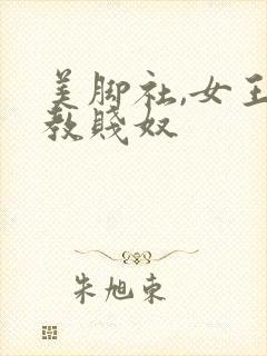 美脚社,女王调教贱奴