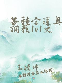 各种含道具高h调教1v1文