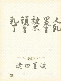 乳头被男人吸多了会不会乳头变大