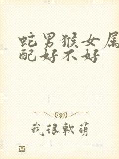 蛇男猴女属相婚配好不好