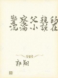 警察父亲的欲望沉沦小说在线阅读