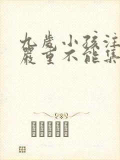 九岁小孩注意力严重不能集中怎么办