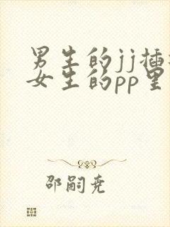 男生的jj插进女生的pp里视频