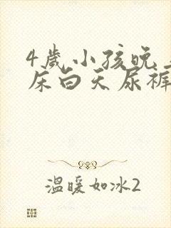 4岁小孩晚上尿床白天尿裤子怎么回事