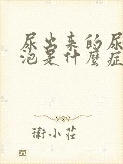 尿出来的尿有泡泡是什么症状