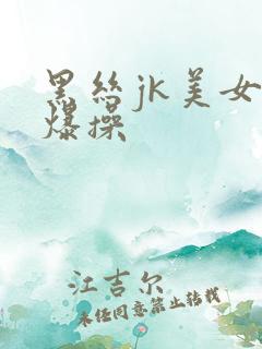 黑丝jk美女被爆操