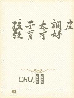 孩子太调皮怎样教育才好