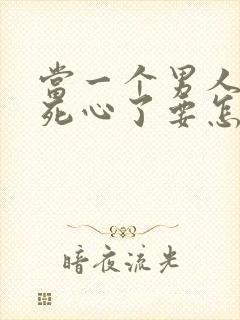 当一个男人对你死心了要怎么挽回