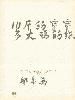 10斤的宝宝穿多大码的纸尿裤