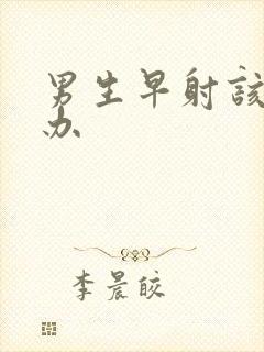 男生早射该怎么办