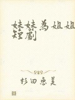 妹妹为姐姐复仇短剧