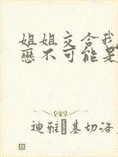 姐姐交合我的初恋不可能是亲姐姐