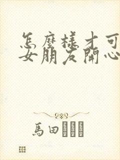 怎么样才可以哄女朋友开心