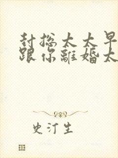 封总太太早就想跟你离婚太久