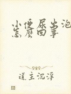 小便尿出泡泡是怎么回事