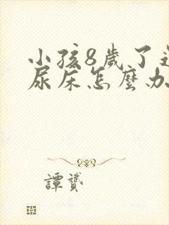 小孩8岁了还在尿床怎么办呢