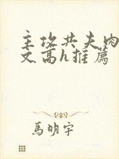 主攻共夫肉多荤文高h推荐