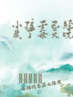 小孩子已经12岁了每天晚上都尿床怎么办