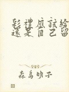 彩礼应该给父母还是自己留着