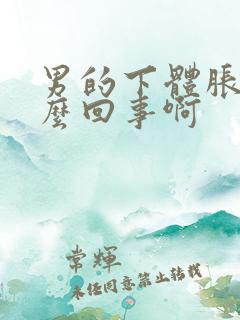 男的下体胀痛怎么回事啊