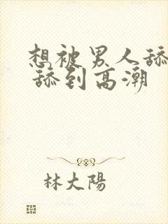 想被男人舔下面 舔到高潮