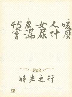 45岁女人咳嗽会漏尿什么原因