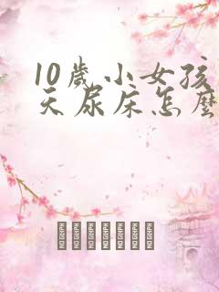 10岁小女孩天天尿床怎么办呢