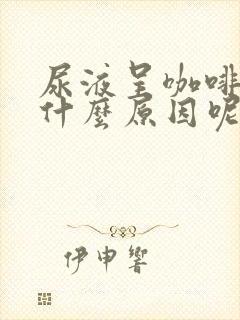 尿液呈咖啡色是什么原因呢?