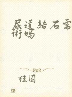 尿道结石需做手术吗