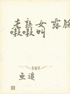 老熟女 露脸 嗷嗷叫