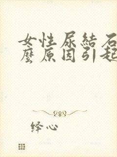 女性尿结石是什么原因引起的