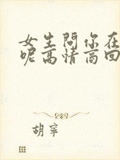 女生问你在干嘛呢高情商回复幽默