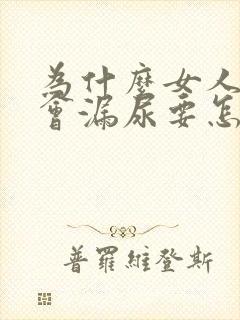 为什么女人咳嗽会漏尿要怎么处理