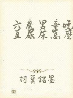 六岁男童晚上一直尿床怎么回事