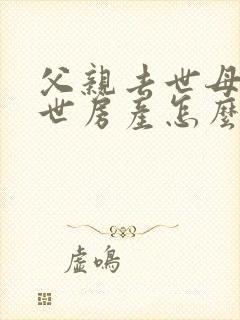 父亲去世母亲在世房产怎么继承