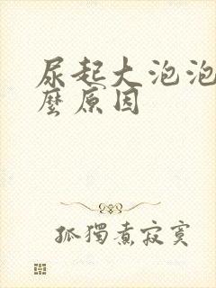 尿起大泡泡是什么原因