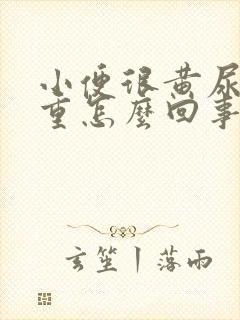 小便很黄尿骚味重怎么回事