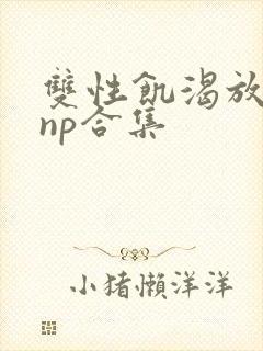 双性饥渴放荡受np合集