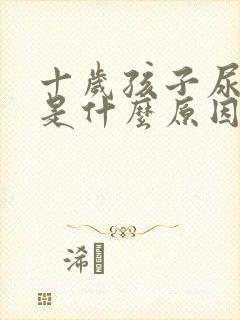 十岁孩子尿裤子是什么原因引起的呢