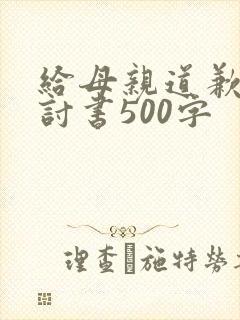 给母亲道歉的检讨书500字
