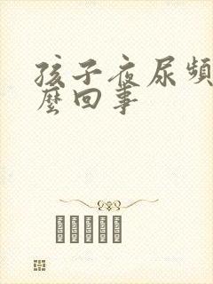 孩子夜尿频繁怎么回事